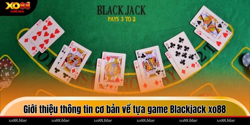 Blackjack Xo88 Giới thiệu thông tin cơ bản về tựa game Blackjack xo88