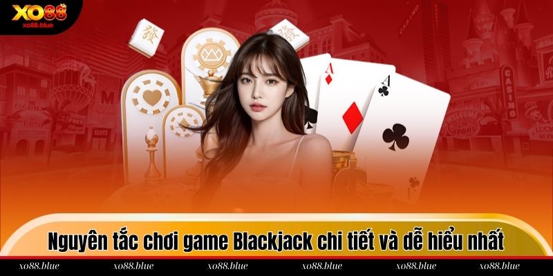 Blackjack Xo88 Nguyên tắc chơi game Blackjack chi tiết và dễ hiểu nhất