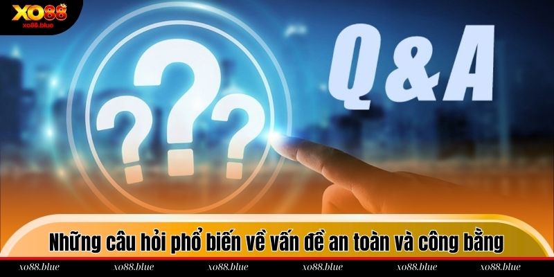 Câu Hỏi Thường Gặp Những câu hỏi phổ biến về vấn đề an toàn và công bằng trong cá cược
