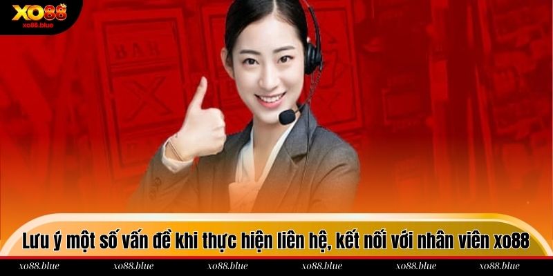 Liên Hệ Xo88 Lưu ý một số vấn đề khi thực hiện liên hệ, kết nối với nhân viên xo88