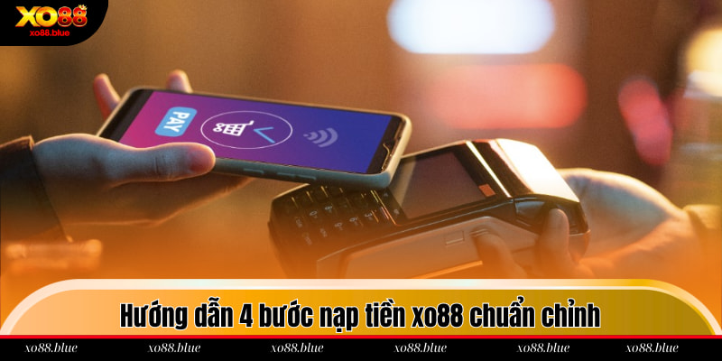 Nạp Tiền Xo88 - Hướng Dẫn Chi Tiết 4 Thao Tác Giao Dịch Hướng dẫn 4 bước nạp tiền xo88 chuẩn chỉnh
