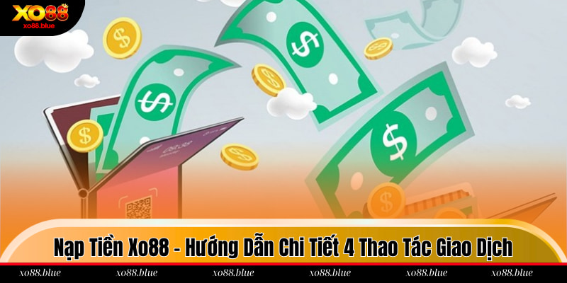 Nạp Tiền Xo88 - Hướng Dẫn Chi Tiết 4 Thao Tác Giao Dịch Nạp tiền xo88