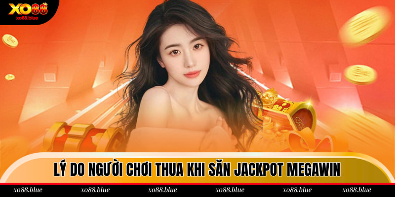 Nổ Hũ Thắng Lớn Xo88 - Săn Jackpot Lên Đến 2 Tỷ Đồng Lý do người chơi thua khi săn Jackpot Megawin